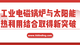 工业电磁锅炉与太阳能热利用结合取得新突破